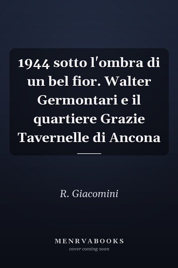 1944 sotto l'ombra di un bel fior. Walter Germontari e il quartiere Grazie Tavernelle di Ancona