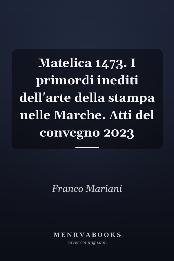 Matelica 1473. I primordi inediti dell'arte della stampa nelle Marche. Atti del convegno 2023
