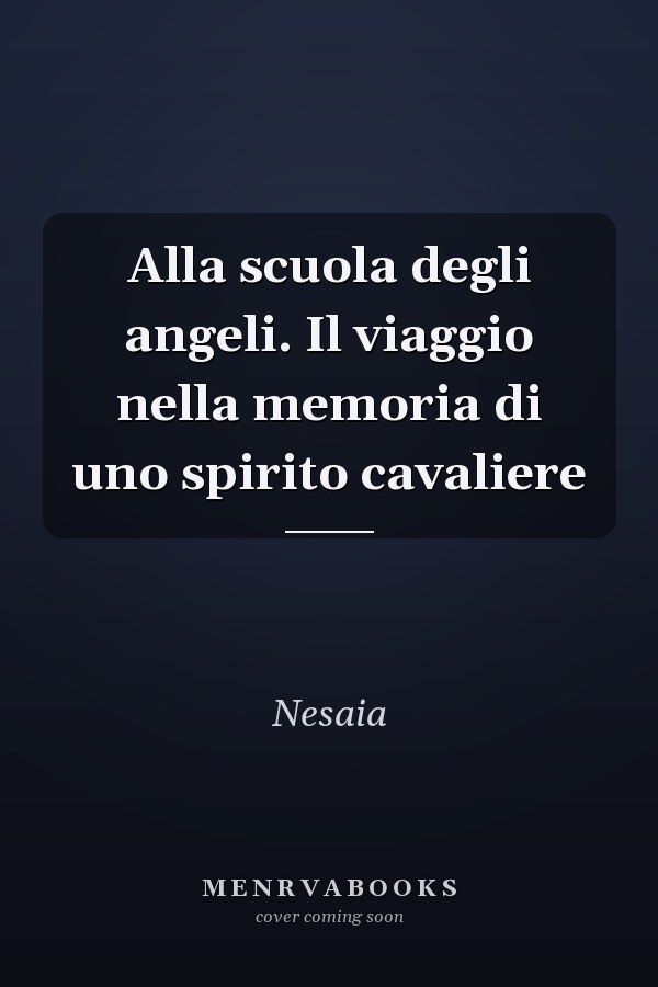 Alla scuola degli angeli. Il viaggio nella memoria di uno spirito cavaliere