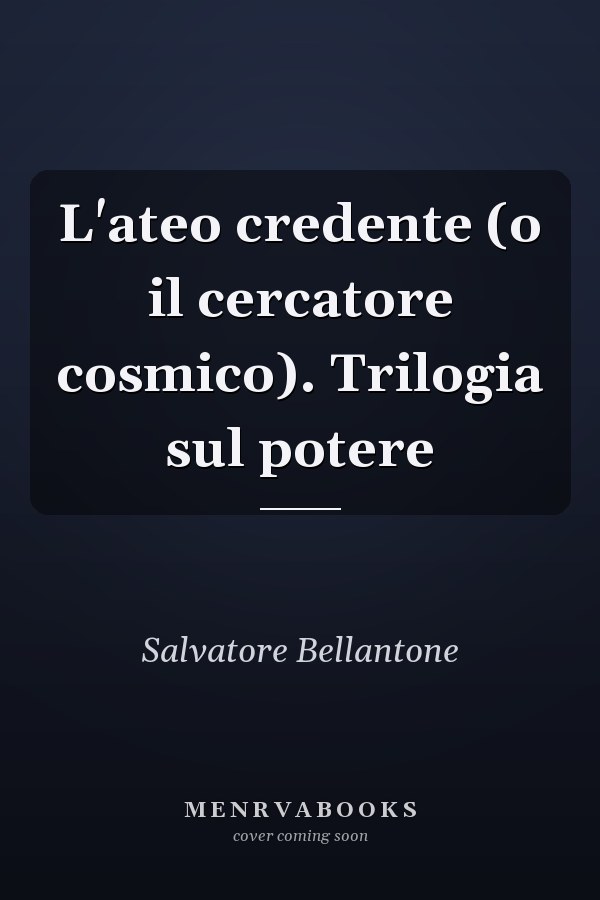 L'ateo credente (o il cercatore cosmico). Trilogia sul potere