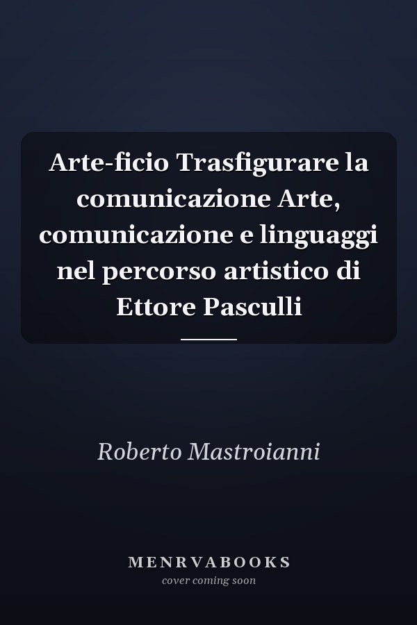 Arte-ficio Trasfigurare la comunicazione Arte, comunicazione e linguaggi nel percorso artistico di Ettore Pasculli