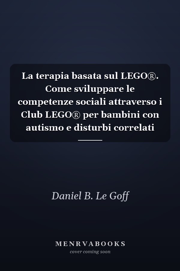 La terapia basata sul LEGO®. Come sviluppare le competenze sociali attraverso i Club LEGO® per bambini con autismo e disturbi correlati
