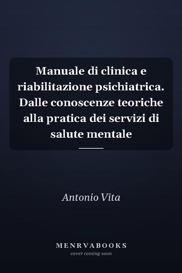 Manuale di clinica e riabilitazione psichiatrica. Dalle conoscenze teoriche alla pratica dei servizi di salute mentale