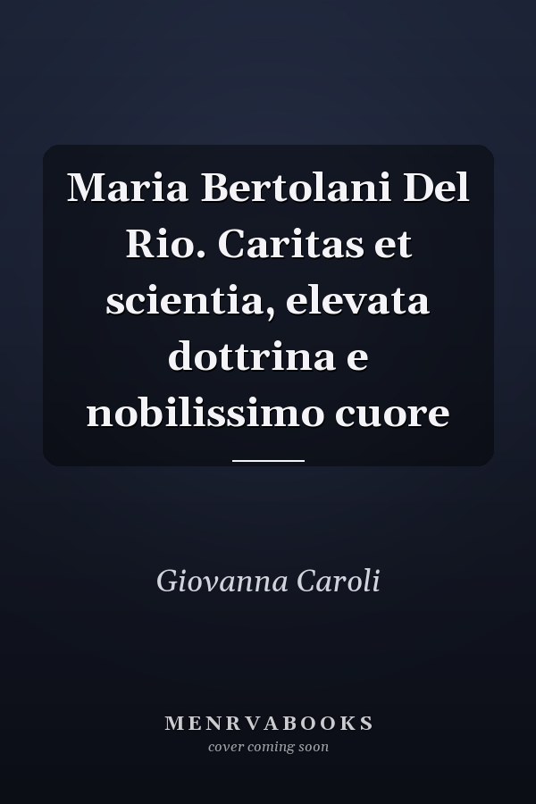 Maria Bertolani Del Rio. Caritas et scientia, elevata dottrina e nobilissimo cuore
