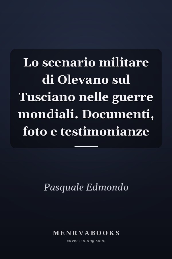 Lo scenario militare di Olevano sul Tusciano nelle guerre mondiali. Documenti, foto e testimonianze