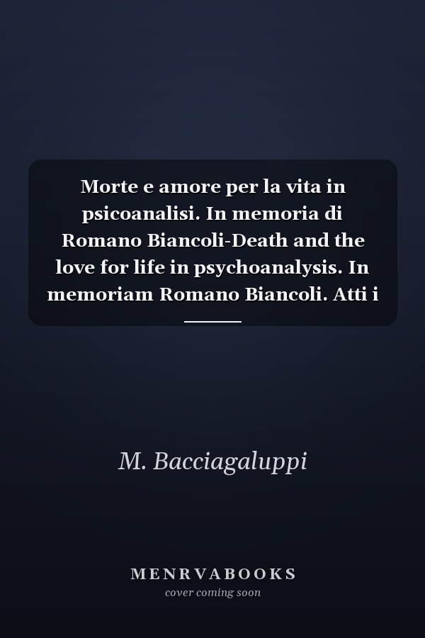 Morte e amore per la vita in psicoanalisi. In memoria di Romano Biancoli-Death and the love for life in psychoanalysis. In memoriam Romano Biancoli. Atti i Convegno congiunto (Ravenna, 5-6 giugno 2010)