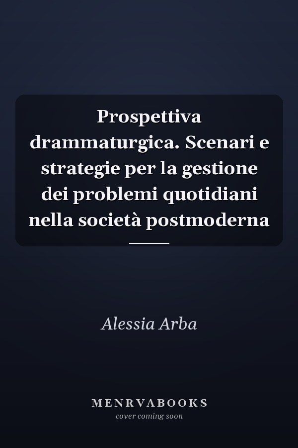Prospettiva drammaturgica. Scenari e strategie per la gestione dei problemi quotidiani nella società postmoderna