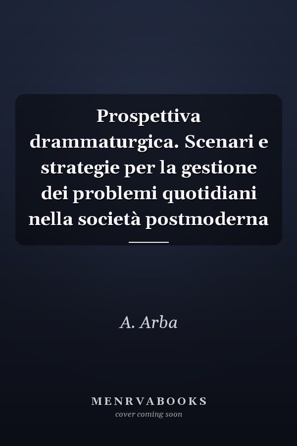 Prospettiva drammaturgica. Scenari e strategie per la gestione dei problemi quotidiani nella società postmoderna