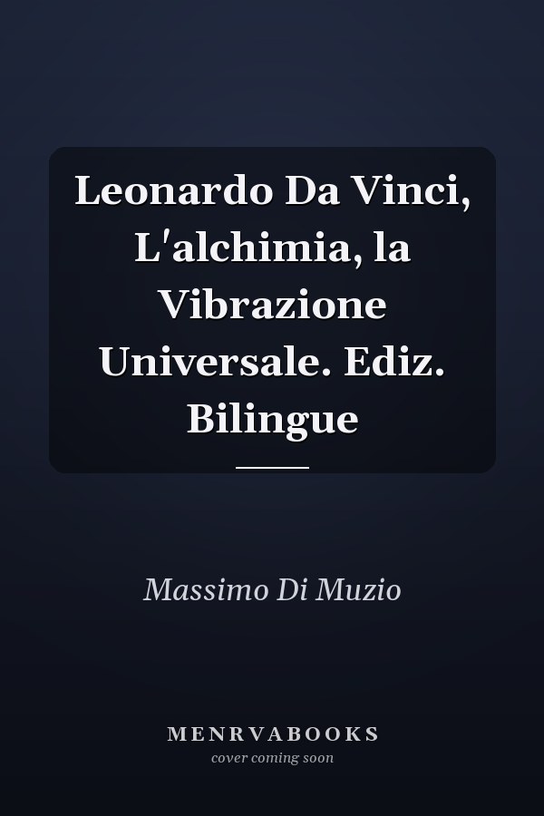 Leonardo Da Vinci, L'alchimia, la Vibrazione Universale. Ediz. Bilingue