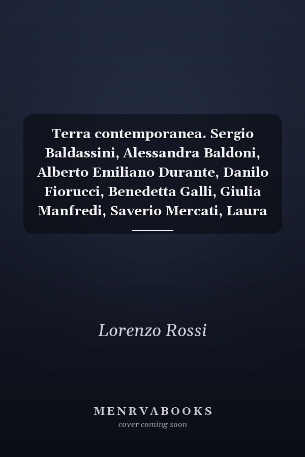 Terra contemporanea. Sergio Baldassini, Alessandra Baldoni, Alberto Emiliano Durante, Danilo Fiorucci, Benedetta Galli, Giulia Manfredi, Saverio Mercati, Laura Patacchia, Diego Randazzo