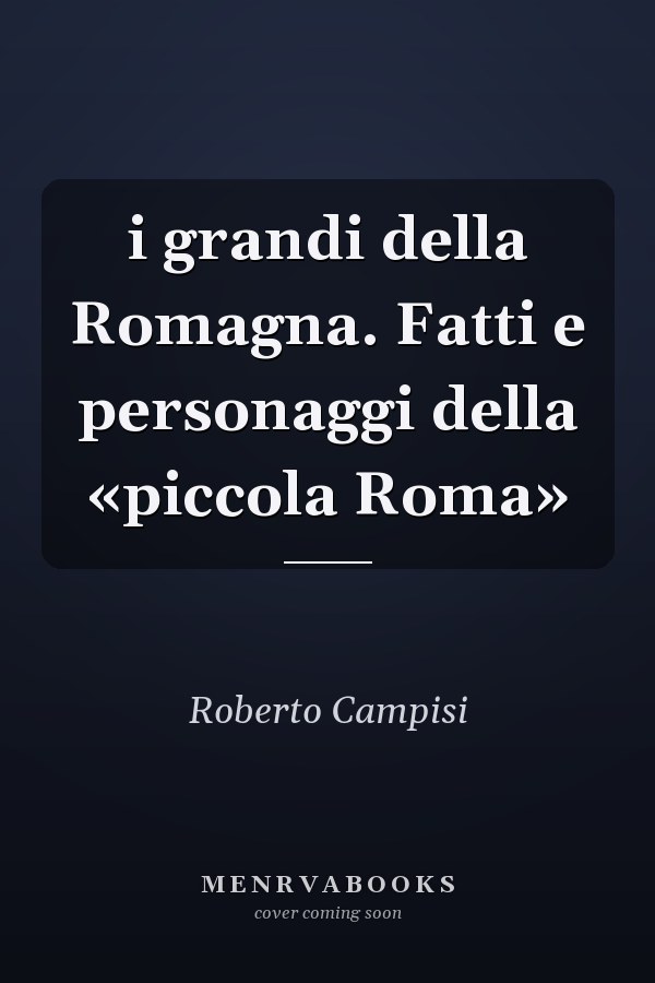 i grandi della Romagna. Fatti e personaggi della «piccola Roma»