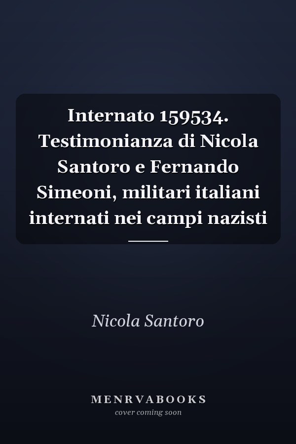 Internato 159534. Testimonianza di Nicola Santoro e Fernando Simeoni, militari italiani internati nei campi nazisti