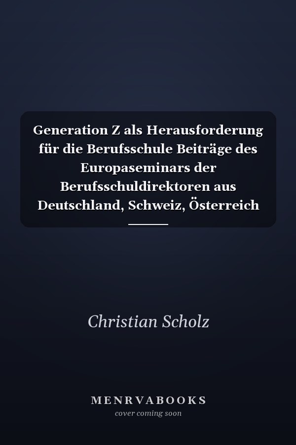 Generation Z als Herausforderung für die Berufsschule Beiträge des Europaseminars der Berufsschuldirektoren aus Deutschland, Schweiz, Österreich und Südtirol in Meran 2015