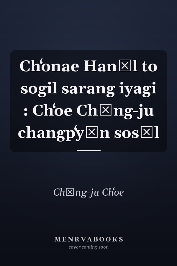 Chʻonae Hanŭl to sogil sarang iyagi : Chʻoe Chŏng-ju changpʻyŏn sosŏl