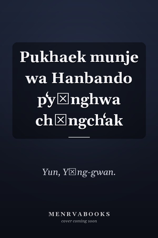 Pukhaek munje wa Hanbando pʻyŏnghwa chŏngchʻak