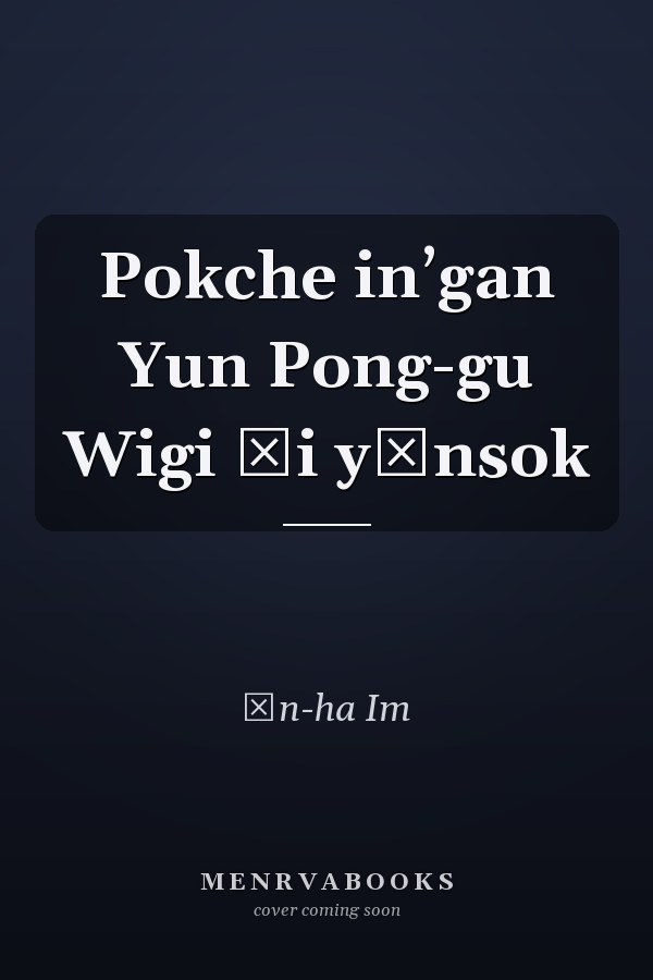 Pokche inʼgan Yun Pong-gu Wigi ŭi yŏnsok
