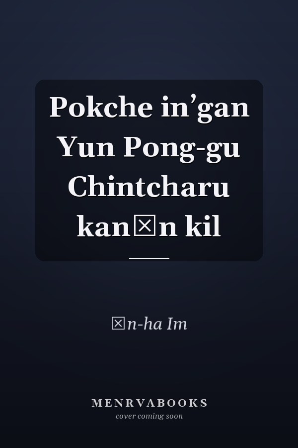 Pokche inʼgan Yun Pong-gu Chintcharu kanŭn kil