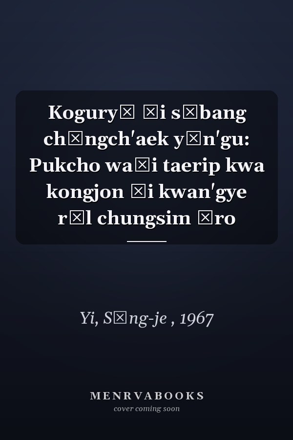 Koguryŏ ŭi sŏbang chŏngch'aek yŏn'gu: Pukcho waŭi taerip kwa kongjon ŭi kwan'gye rŭl chungsim ŭro