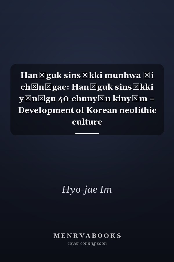 Hanʾguk sinsŏkki munhwa ŭi chŏnʾgae: Hanʾguk sinsŏkki yŏnʾgu 40-chunyŏn kinyŏm = Development of Korean neolithic culture