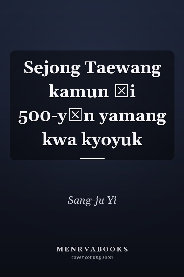 Sejong Taewang kamun ŭi 500-yŏn yamang kwa kyoyuk