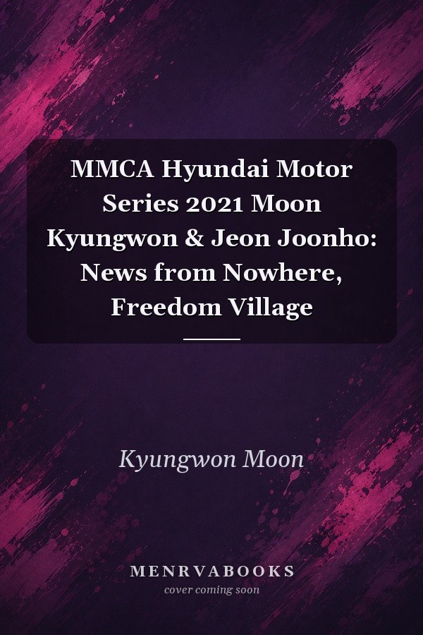MMCA Hyundai Motor Series 2021 Moon Kyungwon & Jeon Joonho: News from Nowhere, Freedom Village
