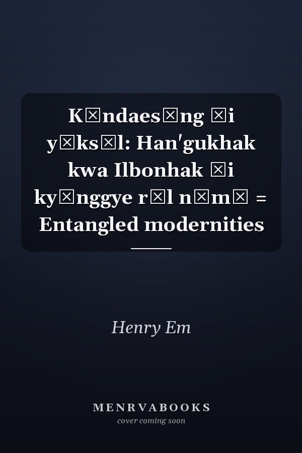 Kŭndaesŏng ŭi yŏksŏl: Han'gukhak kwa Ilbonhak ŭi kyŏnggye rŭl nŏmŏ = Entangled modernities