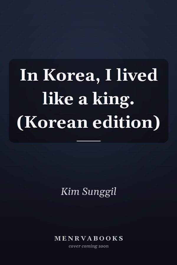 In Korea, I lived like a king. (Korean edition)