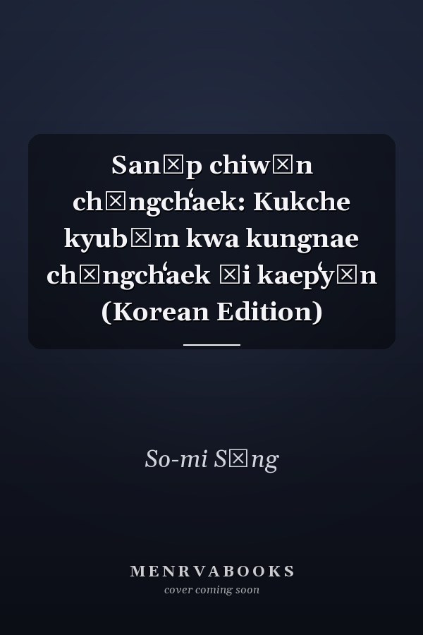 Sanŏp chiwŏn chŏngchʻaek: Kukche kyubŏm kwa kungnae chŏngchʻaek ŭi kaepʻyŏn (Korean Edition)