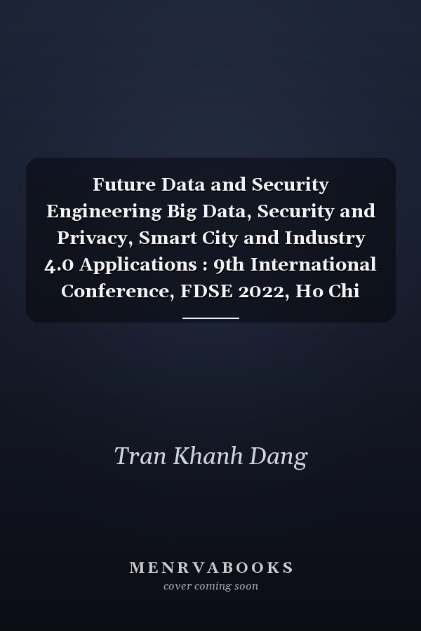 Future Data and Security Engineering Big Data, Security and Privacy, Smart City and Industry 4.0 Applications : 9th International Conference, FDSE 2022, Ho Chi Minh City, Vietnam, November 23-25, 2022, Proceedings