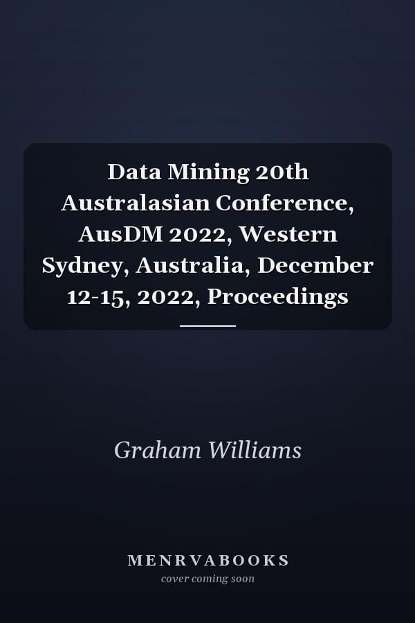 Data Mining 20th Australasian Conference, AusDM 2022, Western Sydney, Australia, December 12-15, 2022, Proceedings