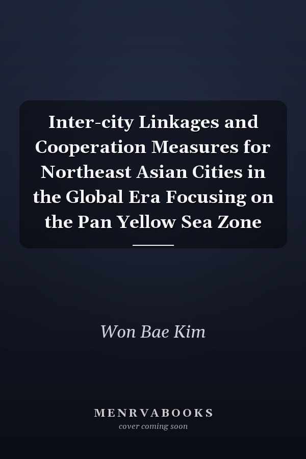 Inter-city Linkages and Cooperation Measures for Northeast Asian Cities in the Global Era Focusing on the Pan Yellow Sea Zone
