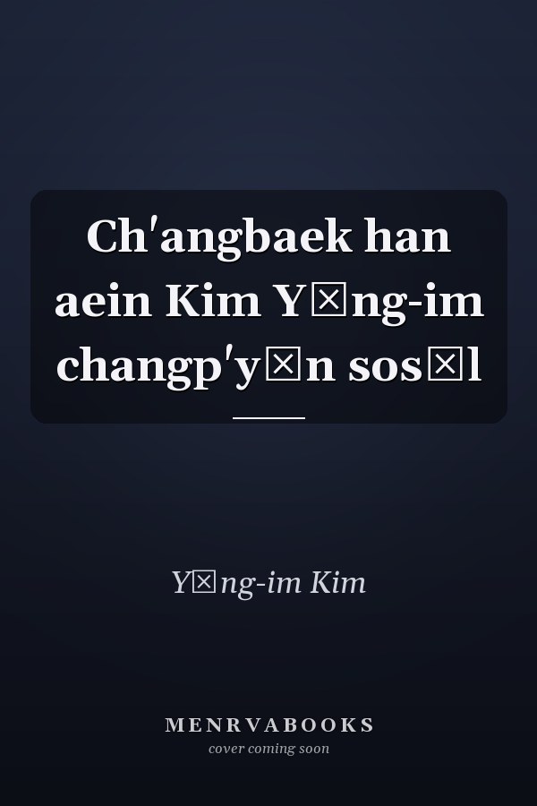 Ch'angbaek han aein Kim Yŏng-im changp'yŏn sosŏl