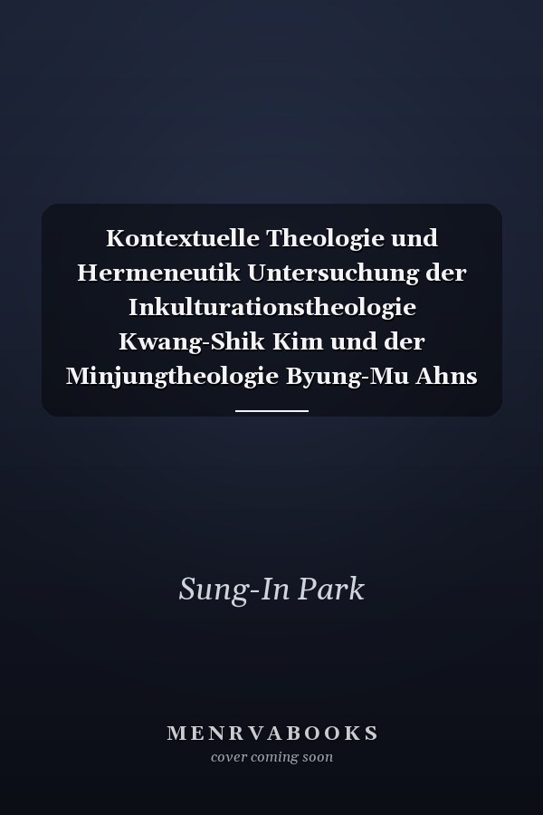 Kontextuelle Theologie und Hermeneutik Untersuchung der Inkulturationstheologie Kwang-Shik Kim und der Minjungtheologie Byung-Mu Ahns sowie ihrer Rezeption der europäischen Hermeneutik (Martin Heidegger und Rudolf Bultmann)