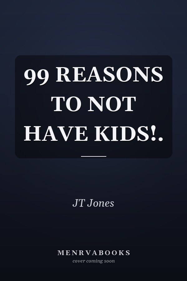 99 REASONS TO NOT HAVE KIDS!.