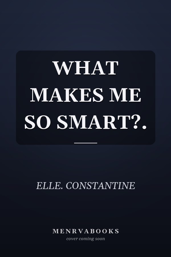 WHAT MAKES ME SO SMART?.