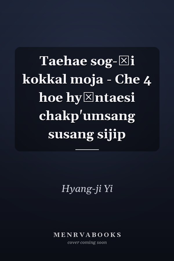 Taehae sog-ŭi kokkal moja - Che 4 hoe hyŏntaesi chakp'umsang susang sijip