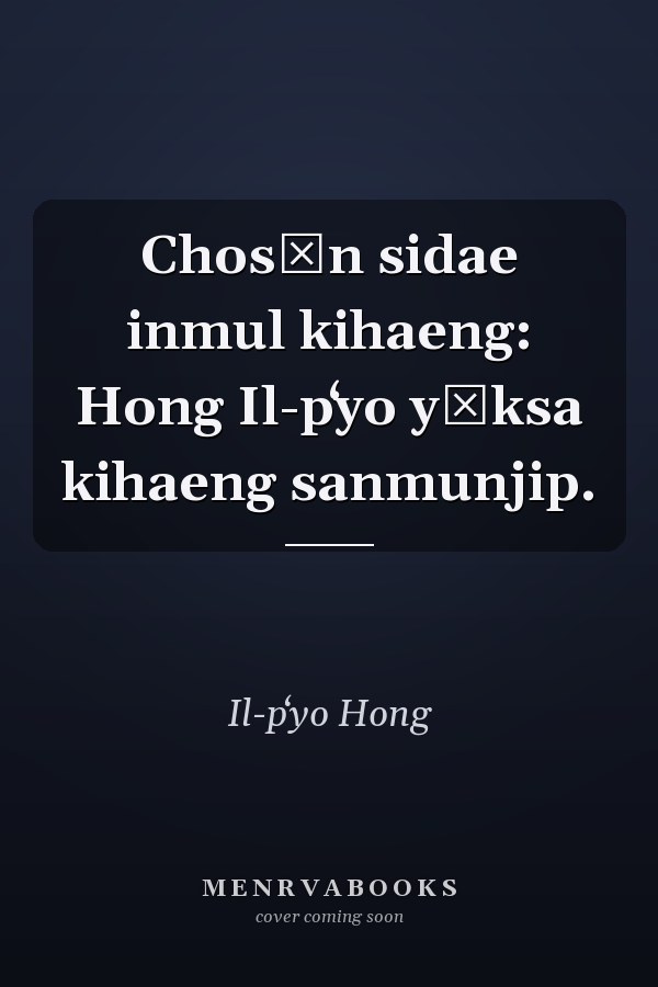 Chosŏn sidae inmul kihaeng: Hong Il-pʻyo yŏksa kihaeng sanmunjip.
