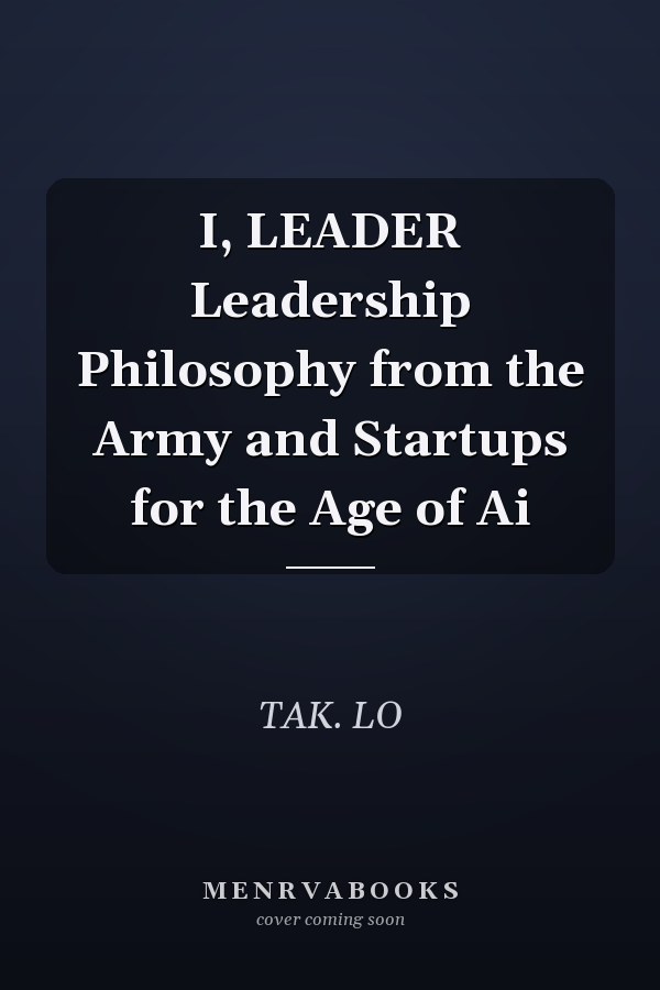 I, LEADER Leadership Philosophy from the Army and Startups for the Age of Ai