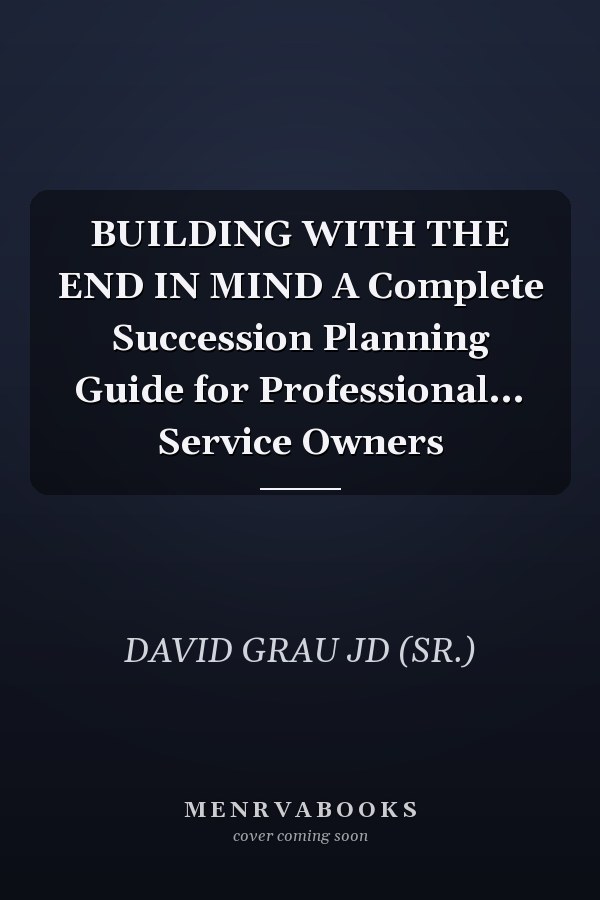 BUILDING WITH THE END IN MIND A Complete Succession Planning Guide for Professional... Service Owners