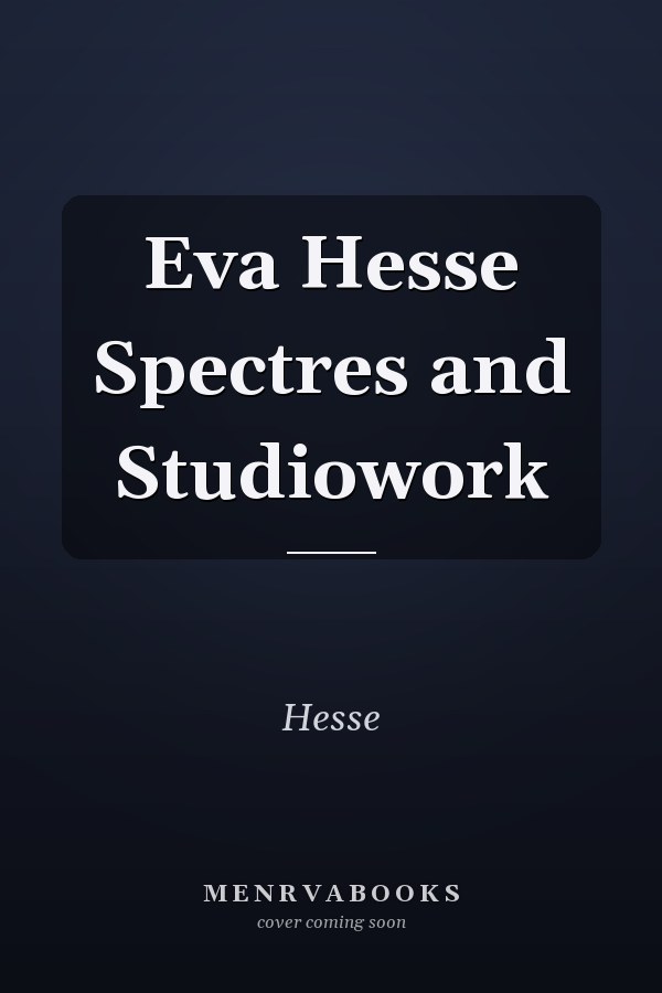 Eva Hesse Spectres and Studiowork