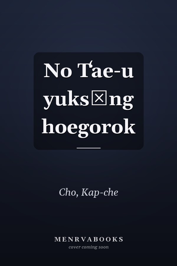 No Tʻae-u yuksŏng hoegorok