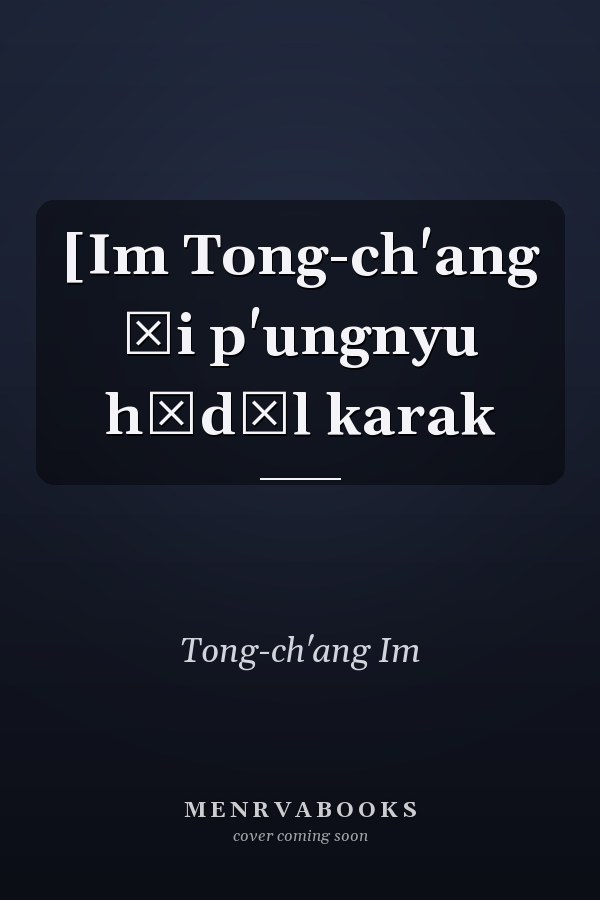 [Im Tong-ch'ang ŭi p'ungnyu hŏdŭl karak