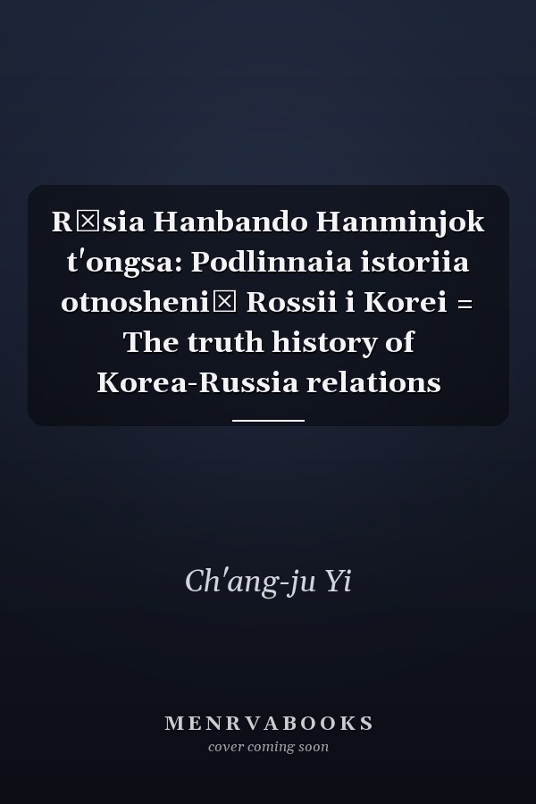 Rŏsia Hanbando Hanminjok t'ongsa: Podlinnaia istoriia otnosheniĭ Rossii i Korei = The truth history of Korea-Russia relations
