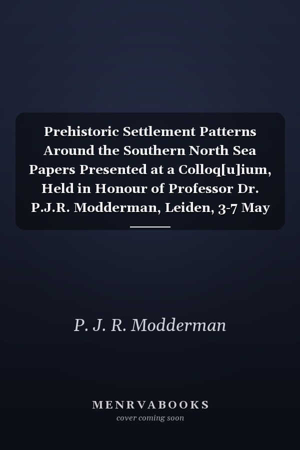Prehistoric Settlement Patterns Around the Southern North Sea Papers Presented at a Colloq[u]ium, Held in Honour of Professor Dr. P.J.R. Modderman, Leiden, 3-7 May 1982