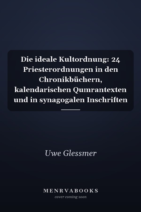 Die ideale Kultordnung: 24 Priesterordnungen in den Chronikbüchern, kalendarischen Qumrantexten und in synagogalen Inschriften