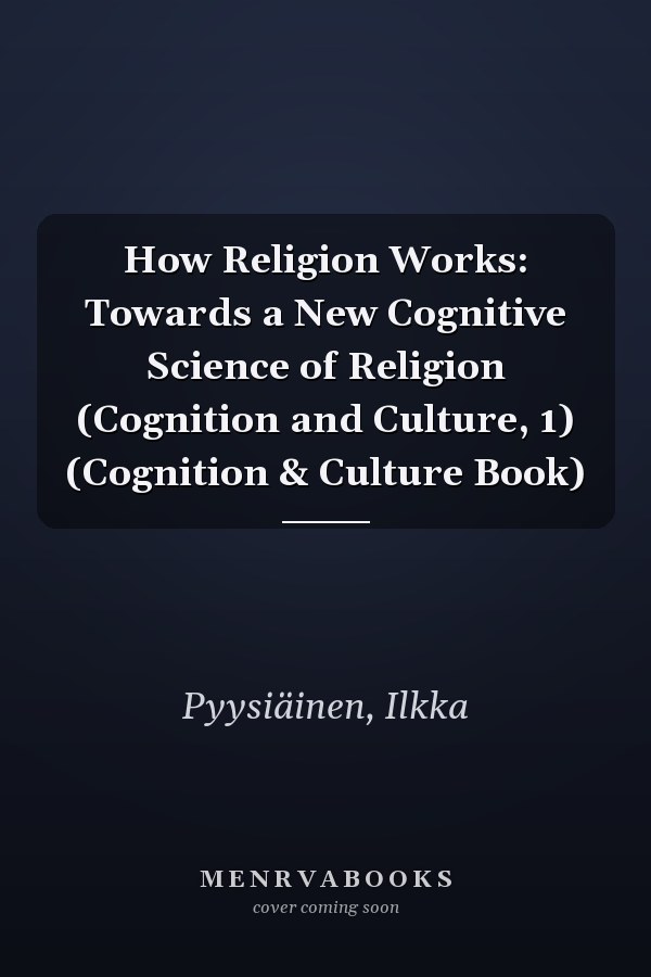 How Religion Works: Towards a New Cognitive Science of Religion (Cognition and Culture, 1) (Cognition & Culture Book)