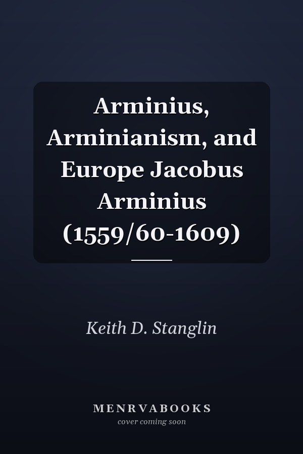 Arminius, Arminianism, and Europe Jacobus Arminius (1559/60-1609)