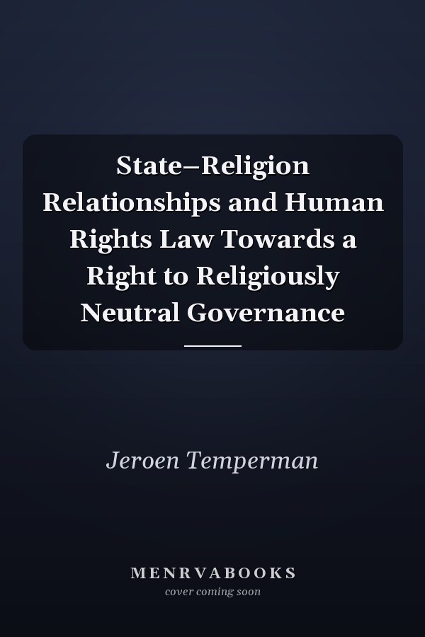 State–Religion Relationships and Human Rights Law Towards a Right to Religiously Neutral Governance