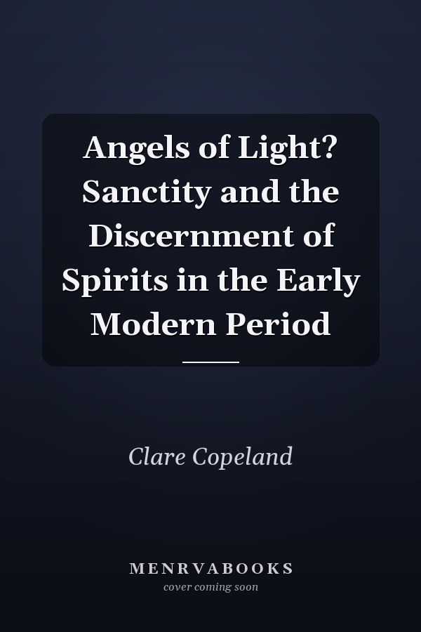 Angels of Light? Sanctity and the Discernment of Spirits in the Early Modern Period