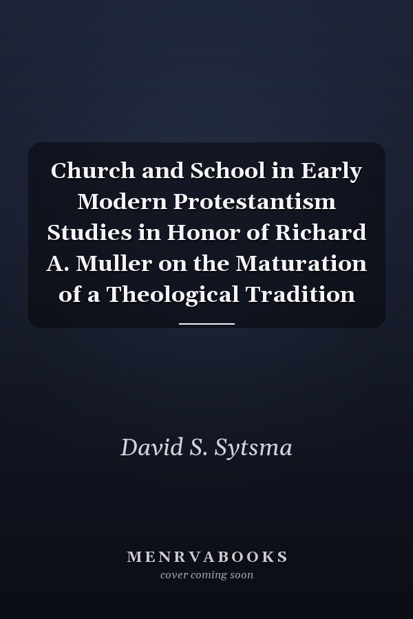 Church and School in Early Modern Protestantism Studies in Honor of Richard A. Muller on the Maturation of a Theological Tradition